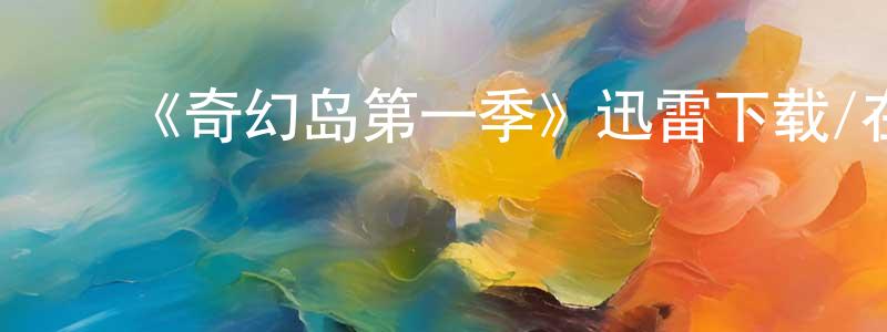 陈修军发布《奇幻岛第一季》迅雷下载/在线观看-灵异惊悚-美剧天堂